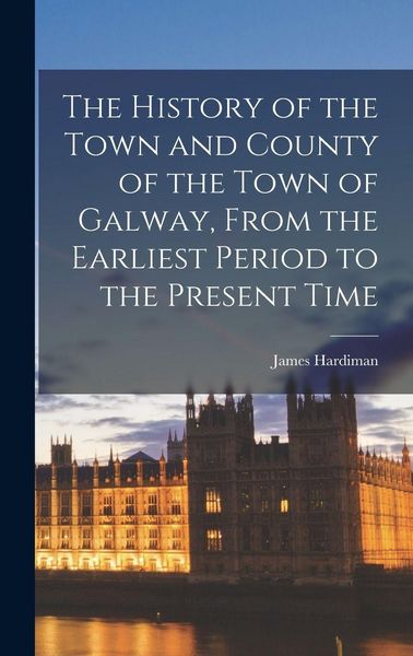 Produktbild: The History of the Town and County of the Town of Galway, From the Earliest Period to the Present Time