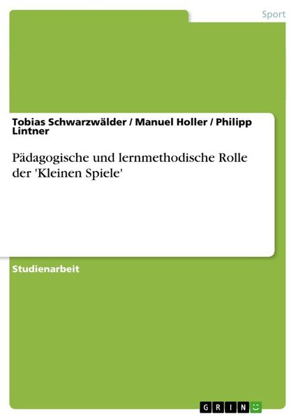 Pädagogische und lernmethodische Rolle der 'Kleinen Spiele'; Taschenbuch von Tobias Schwarzwälder , Philipp Lintner , Manuel Holler, GRIN,