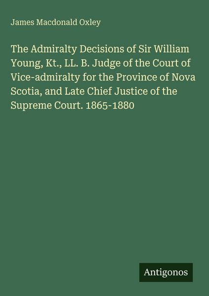 Produktbild: The Admiralty Decisions of Sir William Young, Kt., LL. B. Judge of the Court of Vice-admiralty for the Province of Nova Scotia, and Late Chief Justice