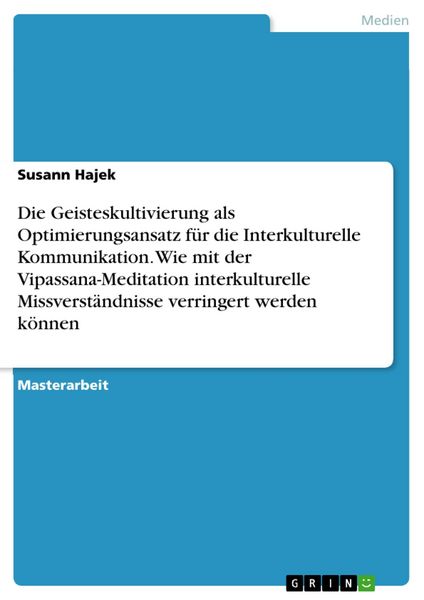 Produktbild: Die Geisteskultivierung als Optimierungsansatz f&uuml;r die Interkulturelle Kommunikation. Wie mit der Vipassana-Meditation interkulturelle Missverst&auml;ndnis