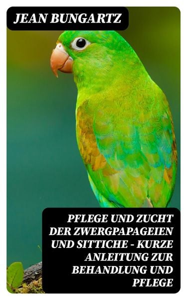 Produktbild: Pflege und Zucht der Zwergpapageien und Sittiche - Kurze Anleitung zur Behandlung und Pflege