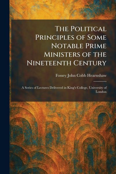 Produktbild: The Political Principles of Some Notable Prime Ministers of the Nineteenth Century