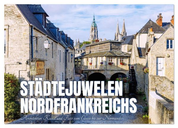 Produktbild: St&auml;dtejuwelen Nordfrankreichs. Architektur, Kunst und Flair vom Elsass zur Normandie (Wandkalender 2026 DIN A3 quer), CALVENDO Monatskalender