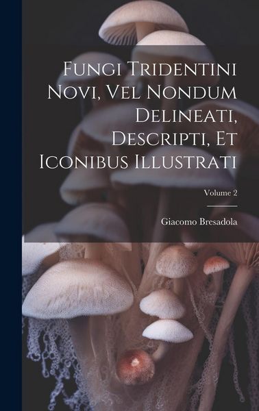 Produktbild: Fungi Tridentini Novi, Vel Nondum Delineati, Descripti, Et Iconibus Illustrati; Volume 2