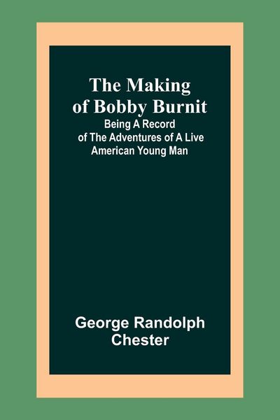 Produktbild: The Making of Bobby Burnit; Being a Record of the Adventures of a Live American Young Man