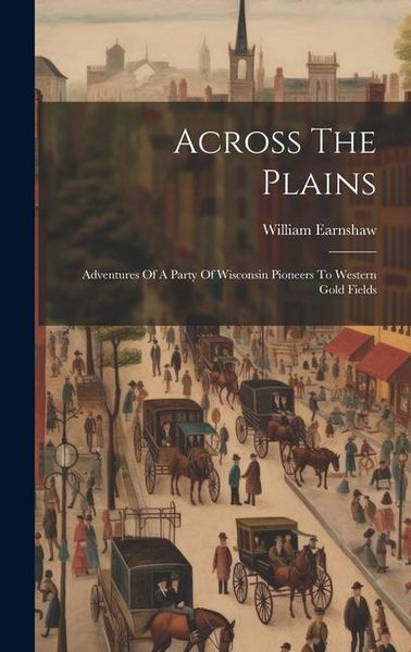 Produktbild: Across The Plains: Adventures Of A Party Of Wisconsin Pioneers To Western Gold Fields