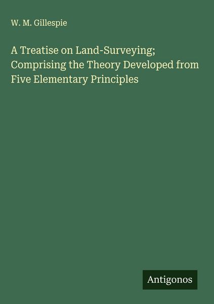 Produktbild: A Treatise on Land-Surveying; Comprising the Theory Developed from Five Elementary Principles