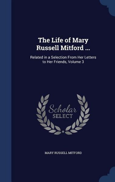 Produktbild: The Life of Mary Russell Mitford ...: Related in a Selection From Her Letters to Her Friends, Volume 3