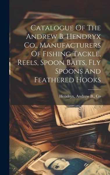 Produktbild: Catalogue Of The Andrew B. Hendryx Co., Manufacturers Of Fishing Tackle, Reels, Spoon Baits, Fly Spoons And Feathered Hooks