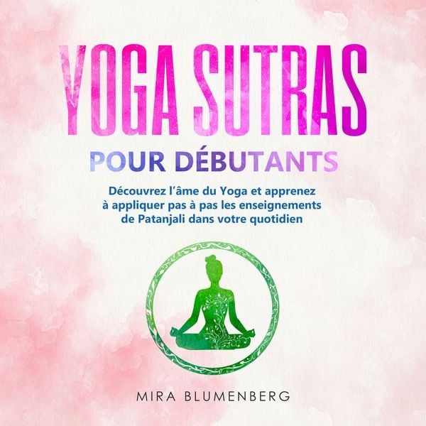 Produktbild: YOGA SUTRAS POUR D&Eacute;BUTANTS : D&eacute;couvrez l'&acirc;me du Yoga et apprenez &agrave; appliquer pas &agrave; pas les enseignements de Patanjali dans votre quotidien