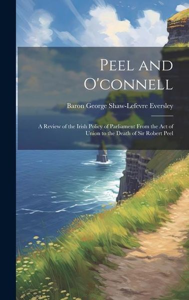 Produktbild: Peel and O'connell: A Review of the Irish Policy of Parliament From the Act of Union to the Death of Sir Robert Peel