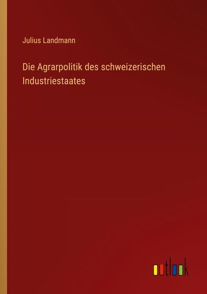 Die Agrarpolitik des schweizerischen Industriestaates, Taschenbuch von Julius Landmann, Outlook, 9783368425401