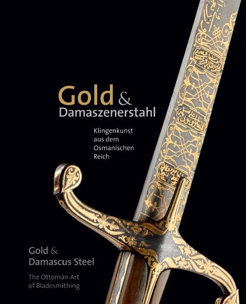 Produktbild: Gold & Damaszenerstahl &ndash; Klingenkunst aus dem Osmanischen Reich / Gold & Damascus Steel &ndash; The Ottoman Art of Bladesmithing