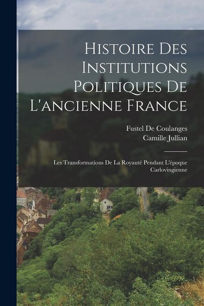 Produktbild: Histoire Des Institutions Politiques De L'ancienne France: Les Transformations De La Royaut&eacute; Pendant L'&eacute;poque Carlovingienne