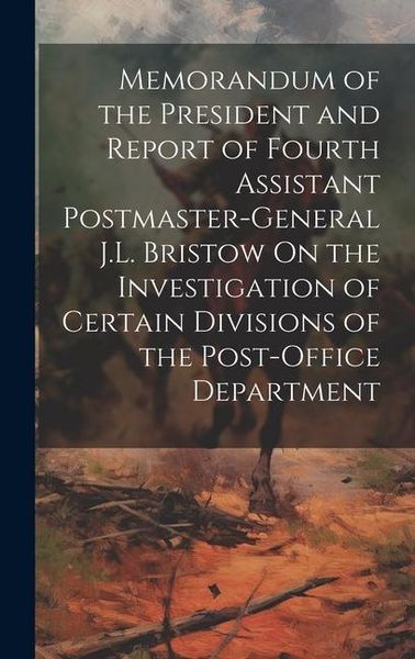 Produktbild: Memorandum of the President and Report of Fourth Assistant Postmaster-General J.L. Bristow On the Investigation of Certain Divisions of the Post-Offic
