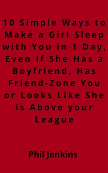 Produktbild: 10 simple ways to make a girl sleep with you in one day, even if she has a boy friend, has friend-zone you or looks like she is above your league