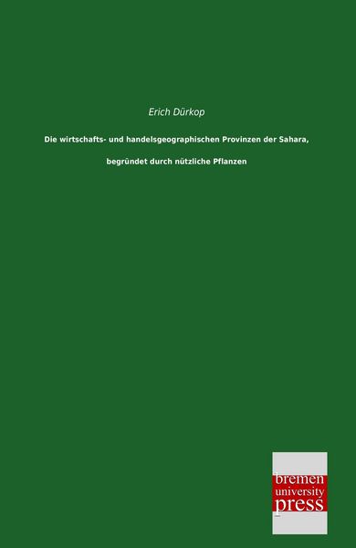 Produktbild: Die wirtschafts- und handelsgeographischen Provinzen der Sahara, begr&uuml;ndet durch n&uuml;tzliche Pflanzen