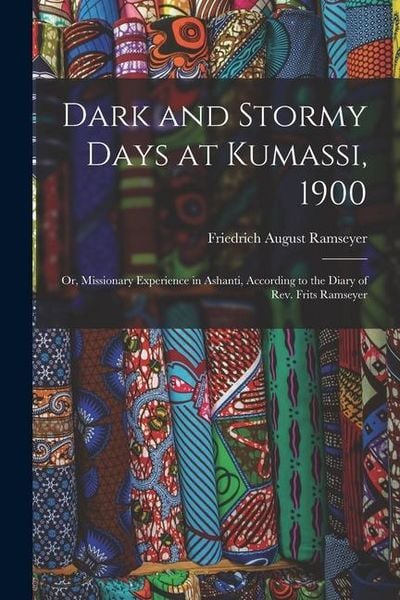 Produktbild: Dark and Stormy Days at Kumassi, 1900: Or, Missionary Experience in Ashanti, According to the Diary of Rev. Frits Ramseyer
