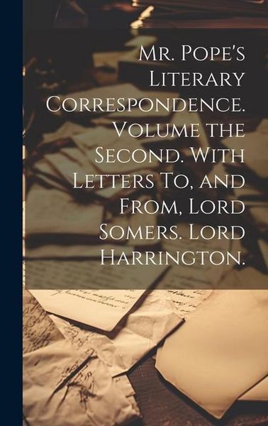 Produktbild: Mr. Pope's Literary Correspondence. Volume the Second. With Letters To, and From, Lord Somers. Lord Harrington.