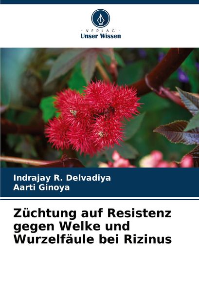 Züchtung auf Resistenz gegen Welke und Wurzelfäule bei Rizinus, Taschenbuch von Indrajay R. Delvadiya , Aarti Ginoya, Verlag Unser Wissen,