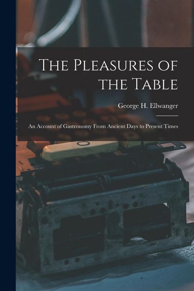 Produktbild: The Pleasures of the Table; an Account of Gastronomy From Ancient Days to Present Times