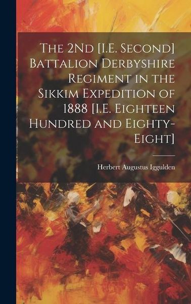 Produktbild: The 2Nd [I.E. Second] Battalion Derbyshire Regiment in the Sikkim Expedition of 1888 [I.E. Eighteen Hundred and Eighty-Eight]