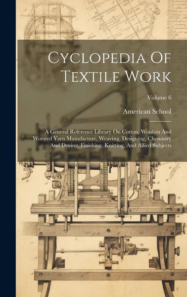 Produktbild: Cyclopedia Of Textile Work: A General Reference Library On Cotton, Woollen And Worsted Yarn Manufacture, Weaving, Designing, Chemistry And Dyeing,
