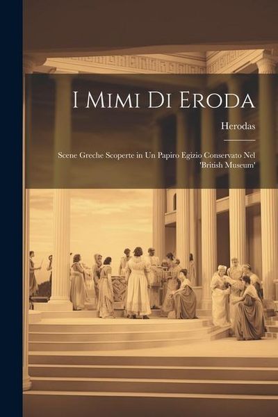 Produktbild: I Mimi Di Eroda: Scene Greche Scoperte in Un Papiro Egizio Conservato Nel 'british Museum'