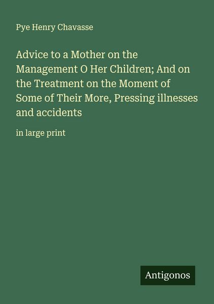 Produktbild: Advice to a Mother on the Management O Her Children; And on the Treatment on the Moment of Some of Their More, Pressing illnesses and accidents