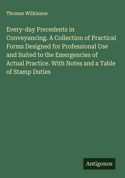 Produktbild: Every-day Precedents in Conveyancing. A Collection of Practical Forms Designed for Professional Use and Suited to the Emergencies of Actual Practice.