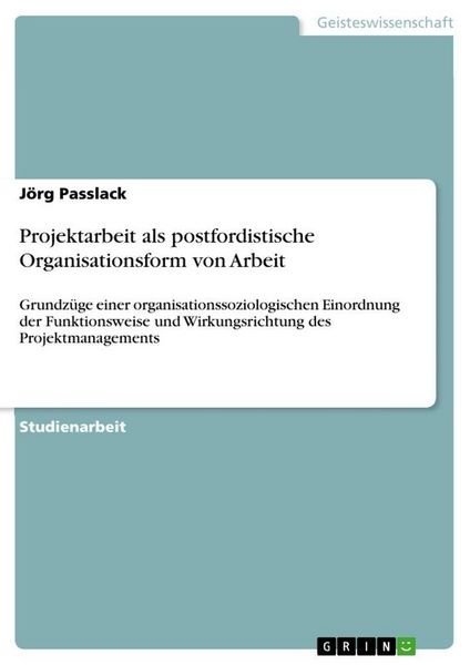 Projektarbeit als postfordistische Organisationsform von Arbeit, Taschenbuch von Jörg Passlack, GRIN, 9783640665754