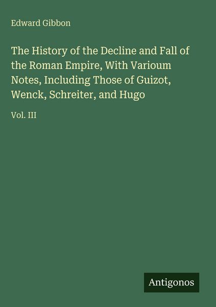 Produktbild: The History of the Decline and Fall of the Roman Empire, With Varioum Notes, Including Those of Guizot, Wenck, Schreiter, and Hugo