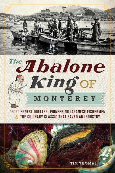 Produktbild: Abalone King of Monterey: &quote;Pop&quote; Ernest Doelter, Pioneering Japanese Fishermen & the Culinary Classic that Saved an Industry