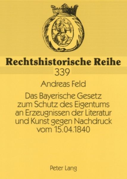Das Bayerische Gesetz zum Schutz des Eigentums an Erzeugnissen der Literatur und Kunst gegen Nachdruck vom 15.04.1840, Taschenbuch von Andreas Feld,