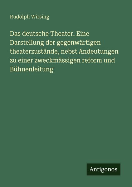 Das deutsche Theater. Eine Darstellung der gegenwärtigen theaterzustände, nebst Andeutungen zu einer zweckmässigen reform und Bühnenleitung,