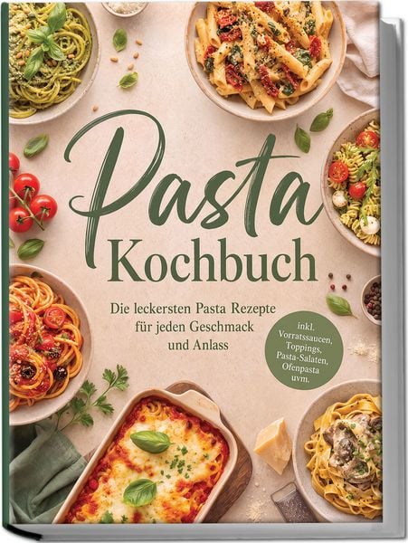 Produktbild: Pasta Kochbuch: Die leckersten Pasta Rezepte f&uuml;r jeden Geschmack und Anlass &ndash; inkl. Vorratssaucen, Toppings, Pasta-Salaten, Ofenpasta uvm.