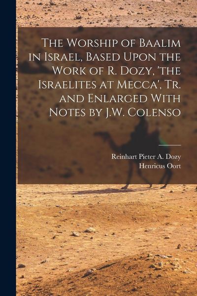 Produktbild: The Worship of Baalim in Israel, Based Upon the Work of R. Dozy, 'the Israelites at Mecca', Tr. and Enlarged With Notes by J.W. Colenso