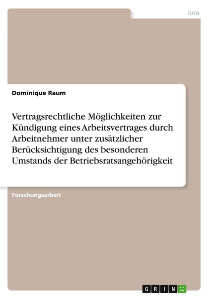 Produktbild: Vertragsrechtliche M&ouml;glichkeiten zur K&uuml;ndigung eines Arbeitsvertrages durch Arbeitnehmer unter zus&auml;tzlicher Ber&uuml;cksichtigung des besonderen Umstands der Betriebsratsangeh&ouml;rigkeit