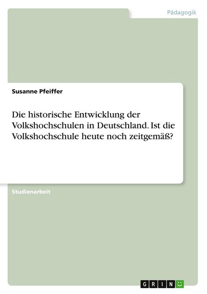 Produktbild: Die historische Entwicklung der Volkshochschulen in Deutschland. Ist die Volkshochschule heute noch zeitgem&auml;&szlig;?