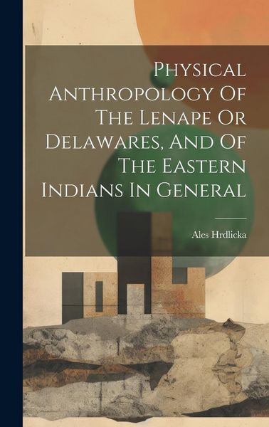 Produktbild: Physical Anthropology Of The Lenape Or Delawares, And Of The Eastern Indians In General