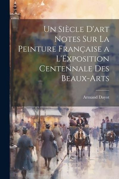 Produktbild: Un Si&egrave;cle D'art Notes Sur La Peinture Fran&ccedil;aise a L'Exposition Centennale Des Beaux-Arts