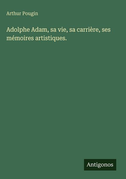 Produktbild: Adolphe Adam, sa vie, sa carri&egrave;re, ses m&eacute;moires artistiques.