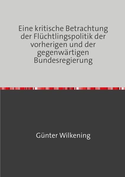 Eine kritische Betrachtung der Flüchtlingspolitik der vorherigen und der gegenwärtigen Bundesregierung, Taschenbuch von Günter Wilkening, Epubli,