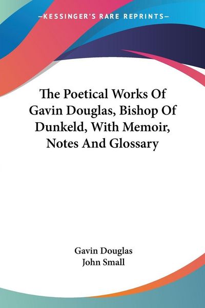 Produktbild: The Poetical Works Of Gavin Douglas, Bishop Of Dunkeld, With Memoir, Notes And Glossary