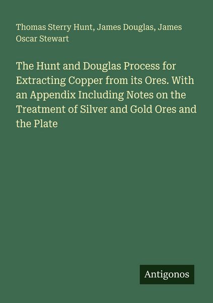 Produktbild: The Hunt and Douglas Process for Extracting Copper from its Ores. With an Appendix Including Notes on the Treatment of Silver and Gold Ores and the Plate