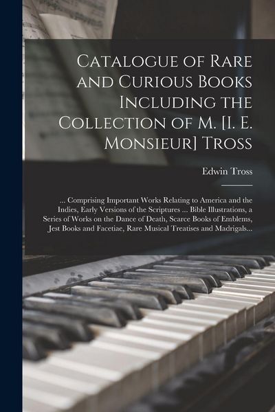Produktbild: Catalogue of Rare and Curious Books Including the Collection of M. [i. E. Monsieur] Tross [microform]: ... Comprising Important Works Relating to Amer