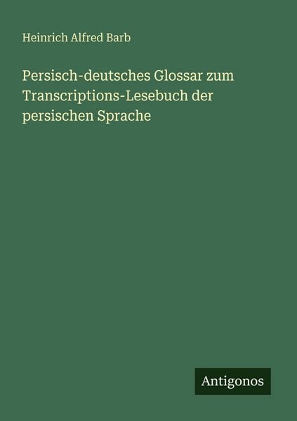 Persisch-deutsches Glossar zum Transcriptions-Lesebuch der persischen Sprache, Taschenbuch von Heinrich Alfred Barb, Antigonos Verlag, 9783563947722