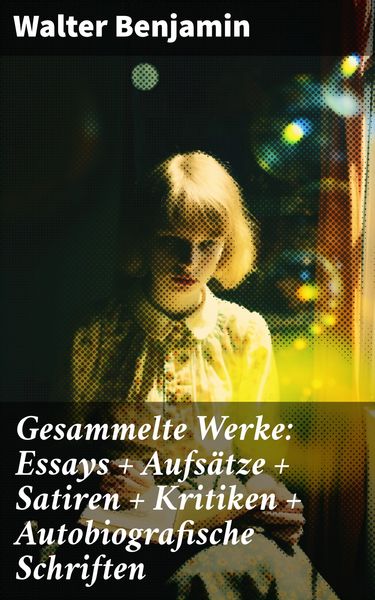 Produktbild: Gesammelte Werke: Essays + Aufs&auml;tze + Satiren + Kritiken + Autobiografische Schriften