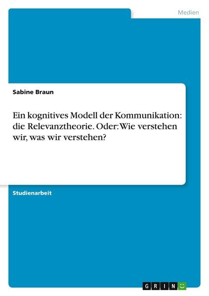 Produktbild: Ein kognitives Modell der Kommunikation: die Relevanztheorie. Oder: Wie verstehen wir, was wir verstehen?