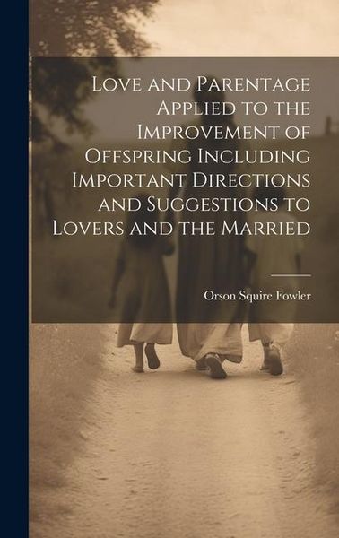 Produktbild: Love and Parentage Applied to the Improvement of Offspring Including Important Directions and Suggestions to Lovers and the Married